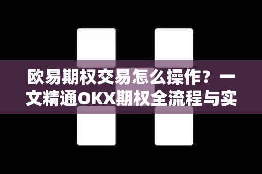欧易期权交易怎么操作？一文精通OKX期权全流程与实战技巧