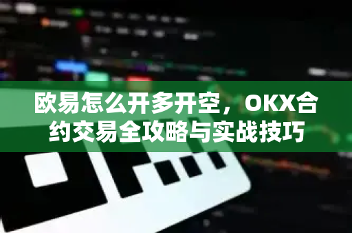 欧易怎么开多开空,OKX合约交易全攻略与实战技巧-第1张图片-欧易 - OKX官网下载 | 全球智能投资加密货币交易所 欧易怎么开多开空,OKX合约交易全攻略与实战技巧-第1张图片-欧易 - OKX官网下载 | 全球智能投资加密货币交易所