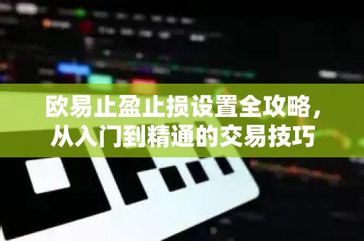 欧易止盈止损设置全攻略，从入门到精通的交易技巧-第1张图片-欧易 - OKX官网下载 | 全球智能投资加密货币交易所