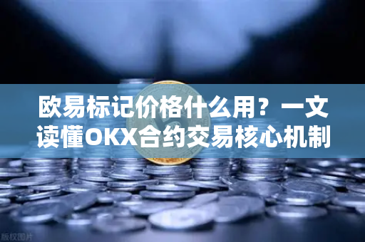 欧易标记价格什么用？一文读懂OKX合约交易核心机制-第1张图片-欧易 - OKX官网下载 | 全球智能投资加密货币交易所