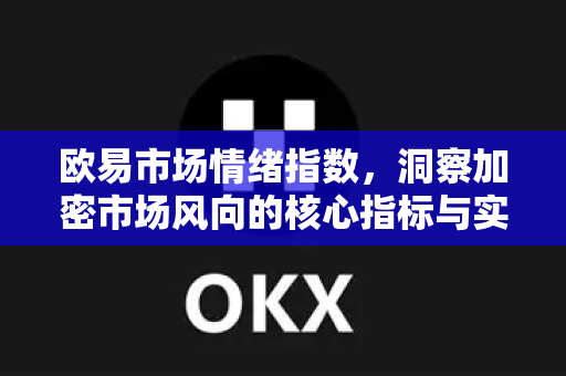 欧易市场情绪指数，洞察加密市场风向的核心指标与实战指南-第1张图片-欧易 - OKX官网下载 | 全球智能投资加密货币交易所