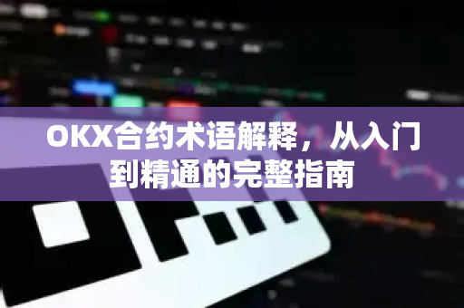 OKX合约术语解释，从入门到精通的完整指南-第1张图片-欧易 - OKX官网下载 | 全球智能投资加密货币交易所