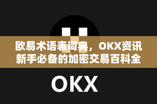 欧易术语表词典，OKX资讯新手必备的加密交易百科全书-第1张图片-欧易 - OKX官网下载 | 全球智能投资加密货币交易所