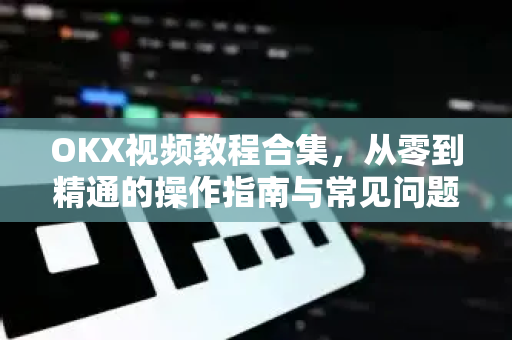 OKX视频教程合集,从零到精通的操作指南与常见问题详解-第1张图片-欧易 - OKX官网下载 | 全球智能投资加密货币交易所 OKX视频教程合集,从零到精通的操作指南与常见问题详解-第1张图片-欧易 - OKX官网下载 | 全球智能投资加密货币交易所