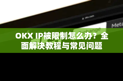 OKX IP被限制怎么办?全面解决教程与常见问题-第1张图片-欧易 - OKX官网下载 | 全球智能投资加密货币交易所 OKX IP被限制怎么办?全面解决教程与常见问题-第1张图片-欧易 - OKX官网下载 | 全球智能投资加密货币交易所