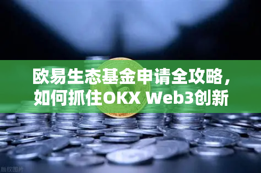 欧易生态基金申请全攻略，如何抓住OKX Web3创新机遇-第1张图片-欧易 - OKX官网下载 | 全球智能投资加密货币交易所