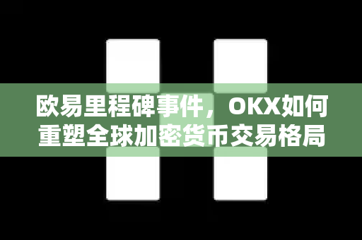 欧易里程碑事件,OKX如何重塑全球加密货币交易格局-第1张图片-欧易 - OKX官网下载 | 全球智能投资加密货币交易所 欧易里程碑事件,OKX如何重塑全球加密货币交易格局-第1张图片-欧易 - OKX官网下载 | 全球智能投资加密货币交易所