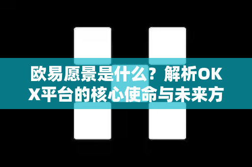 欧易愿景是什么？解析OKX平台的核心使命与未来方向-第1张图片-欧易 - OKX官网下载 | 全球智能投资加密货币交易所