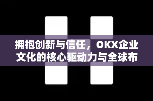 拥抱创新与信任,OKX企业文化的核心驱动力与全球布局-第1张图片-欧易 - OKX官网下载 | 全球智能投资加密货币交易所 拥抱创新与信任,OKX企业文化的核心驱动力与全球布局-第1张图片-欧易 - OKX官网下载 | 全球智能投资加密货币交易所