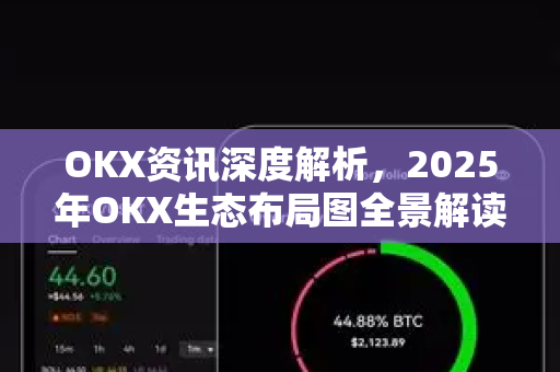 OKX资讯深度解析，2025年OKX生态布局图全景解读-第1张图片-欧易 - OKX官网下载 | 全球智能投资加密货币交易所