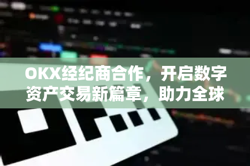 OKX经纪商合作,开启数字资产交易新篇章,助力全球市场拓展-第1张图片-欧易 - OKX官网下载 | 全球智能投资加密货币交易所 OKX经纪商合作,开启数字资产交易新篇章,助力全球市场拓展-第1张图片-欧易 - OKX官网下载 | 全球智能投资加密货币交易所