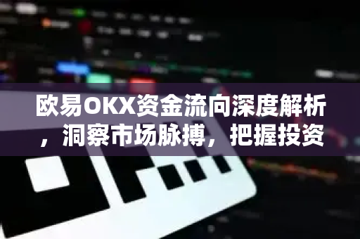 欧易OKX资金流向深度解析，洞察市场脉搏，把握投资先机