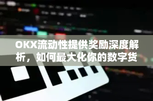 OKX流动性提供奖励深度解析,如何最大化你的数字货币收益?-第1张图片-欧易 - OKX官网下载 | 全球智能投资加密货币交易所 OKX流动性提供奖励深度解析,如何最大化你的数字货币收益?-第1张图片-欧易 - OKX官网下载 | 全球智能投资加密货币交易所
