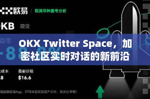 OKX Twitter Space，加密社区实时对话的新前沿-第1张图片-欧易 - OKX官网下载 | 全球智能投资加密货币交易所