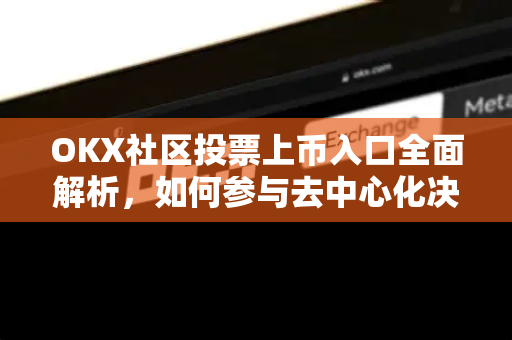 OKX社区投票上币入口全面解析,如何参与去中心化决策?-第1张图片-欧易 - OKX官网下载 | 全球智能投资加密货币交易所 OKX社区投票上币入口全面解析,如何参与去中心化决策?-第1张图片-欧易 - OKX官网下载 | 全球智能投资加密货币交易所