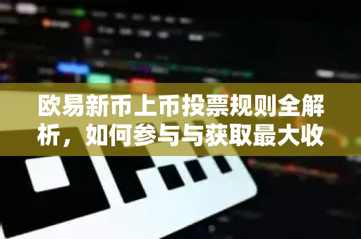 欧易新币上币投票规则全解析,如何参与与获取最大收益?-第1张图片-欧易 - OKX官网下载 | 全球智能投资加密货币交易所 欧易新币上币投票规则全解析,如何参与与获取最大收益?-第1张图片-欧易 - OKX官网下载 | 全球智能投资加密货币交易所