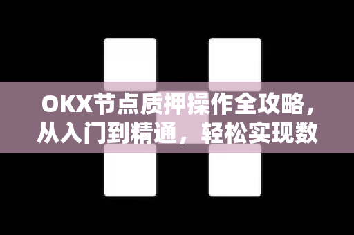 OKX节点质押操作全攻略，从入门到精通，轻松实现数字资产增值