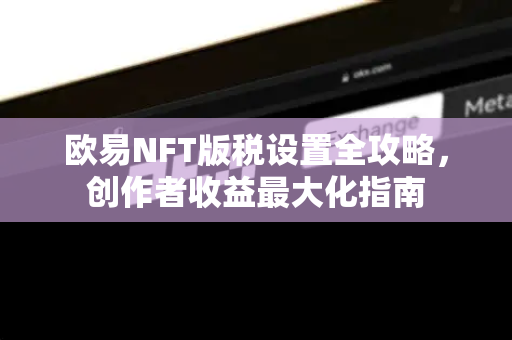 欧易NFT版税设置全攻略,创作者收益最大化指南-第1张图片-欧易 - OKX官网下载 | 全球智能投资加密货币交易所 欧易NFT版税设置全攻略,创作者收益最大化指南-第1张图片-欧易 - OKX官网下载 | 全球智能投资加密货币交易所