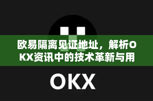 欧易隔离见证地址,解析OKX资讯中的技术革新与用户价值-第1张图片-欧易 - OKX官网下载 | 全球智能投资加密货币交易所 欧易隔离见证地址,解析OKX资讯中的技术革新与用户价值-第1张图片-欧易 - OKX官网下载 | 全球智能投资加密货币交易所