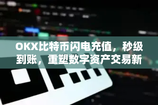 OKX比特币闪电充值,秒级到账,重塑数字资产交易新体验-第1张图片-欧易 - OKX官网下载 | 全球智能投资加密货币交易所 OKX比特币闪电充值,秒级到账,重塑数字资产交易新体验-第1张图片-欧易 - OKX官网下载 | 全球智能投资加密货币交易所
