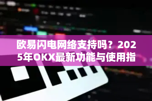 欧易闪电网络支持吗?2025年OKX最新功能与使用指南-第1张图片-欧易 - OKX官网下载 | 全球智能投资加密货币交易所 欧易闪电网络支持吗?2025年OKX最新功能与使用指南-第1张图片-欧易 - OKX官网下载 | 全球智能投资加密货币交易所