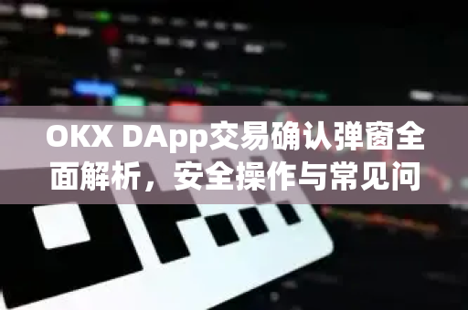 OKX DApp交易确认弹窗全面解析,安全操作与常见问题指南-第1张图片-欧易 - OKX官网下载 | 全球智能投资加密货币交易所 OKX DApp交易确认弹窗全面解析,安全操作与常见问题指南-第1张图片-欧易 - OKX官网下载 | 全球智能投资加密货币交易所