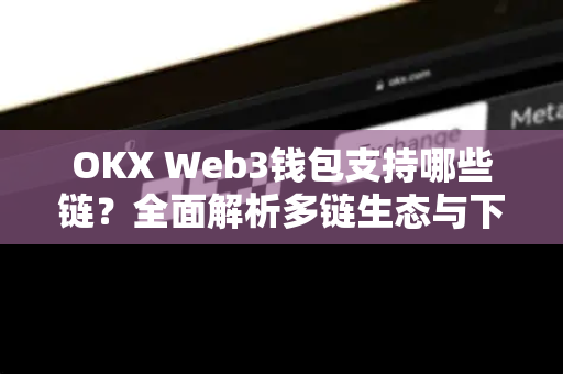 OKX Web3钱包支持哪些链?全面解析多链生态与下载指南-第1张图片-欧易 - OKX官网下载 | 全球智能投资加密货币交易所 OKX Web3钱包支持哪些链?全面解析多链生态与下载指南-第1张图片-欧易 - OKX官网下载 | 全球智能投资加密货币交易所
