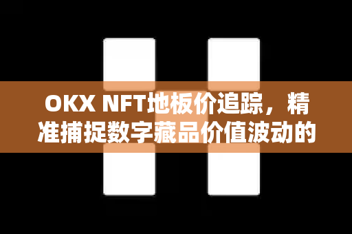 OKX NFT地板价追踪,精准捕捉数字藏品价值波动的最佳工具-第1张图片-欧易 - OKX官网下载 | 全球智能投资加密货币交易所 OKX NFT地板价追踪,精准捕捉数字藏品价值波动的最佳工具-第1张图片-欧易 - OKX官网下载 | 全球智能投资加密货币交易所