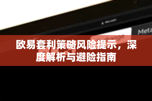 欧易套利策略风险提示,深度解析与避险指南-第1张图片-欧易 - OKX官网下载 | 全球智能投资加密货币交易所 欧易套利策略风险提示,深度解析与避险指南-第1张图片-欧易 - OKX官网下载 | 全球智能投资加密货币交易所