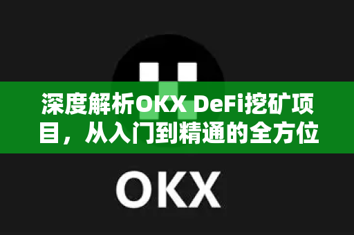 深度解析OKX DeFi挖矿项目，从入门到精通的全方位指南-第1张图片-欧易 - OKX官网下载 | 全球智能投资加密货币交易所