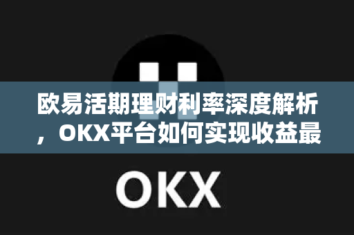 欧易活期理财利率深度解析,OKX平台如何实现收益最大化?-第1张图片-欧易 - OKX官网下载 | 全球智能投资加密货币交易所 欧易活期理财利率深度解析,OKX平台如何实现收益最大化?-第1张图片-欧易 - OKX官网下载 | 全球智能投资加密货币交易所
