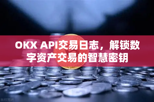 OKX API交易日志,解锁数字资产交易的智慧密钥-第1张图片-欧易 - OKX官网下载 | 全球智能投资加密货币交易所 OKX API交易日志,解锁数字资产交易的智慧密钥-第1张图片-欧易 - OKX官网下载 | 全球智能投资加密货币交易所