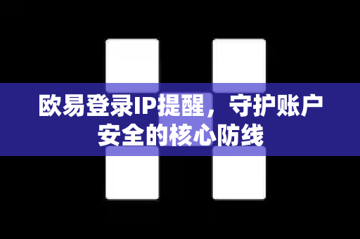 欧易登录IP提醒，守护账户安全的核心防线