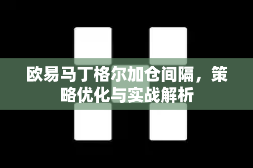 欧易马丁格尔加仓间隔,策略优化与实战解析-第1张图片-欧易 - OKX官网下载 | 全球智能投资加密货币交易所 欧易马丁格尔加仓间隔,策略优化与实战解析-第1张图片-欧易 - OKX官网下载 | 全球智能投资加密货币交易所