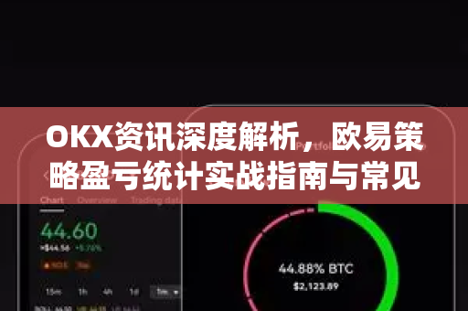OKX资讯深度解析，欧易策略盈亏统计实战指南与常见问题答疑-第1张图片-欧易 - OKX官网下载 | 全球智能投资加密货币交易所