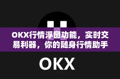OKX行情浮窗功能,实时交易利器,你的随身行情助手-第1张图片-欧易 - OKX官网下载 | 全球智能投资加密货币交易所 OKX行情浮窗功能,实时交易利器,你的随身行情助手-第1张图片-欧易 - OKX官网下载 | 全球智能投资加密货币交易所