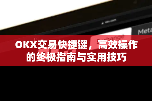OKX交易快捷键，高效操作的终极指南与实用技巧-第1张图片-欧易 - OKX官网下载 | 全球智能投资加密货币交易所