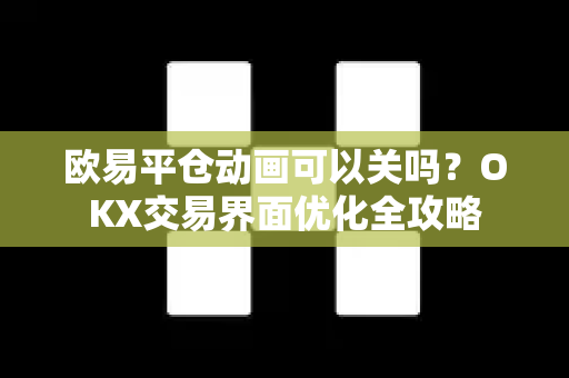 欧易平仓动画可以关吗?OKX交易界面优化全攻略-第1张图片-欧易 - OKX官网下载 | 全球智能投资加密货币交易所 欧易平仓动画可以关吗?OKX交易界面优化全攻略-第1张图片-欧易 - OKX官网下载 | 全球智能投资加密货币交易所