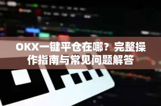 OKX一键平仓在哪？完整操作指南与常见问题解答-第1张图片-欧易 - OKX官网下载 | 全球智能投资加密货币交易所