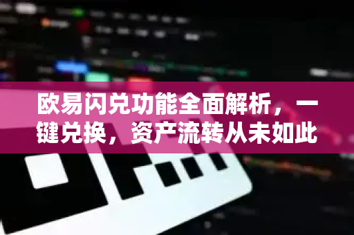 欧易闪兑功能全面解析，一键兑换，资产流转从未如此高效