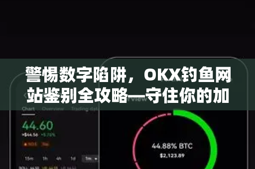 警惕数字陷阱，OKX钓鱼网站鉴别全攻略—守住你的加密资产安全防线-第1张图片-欧易 - OKX官网下载 | 全球智能投资加密货币交易所