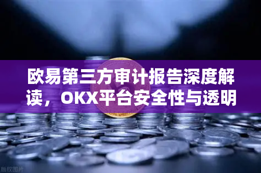 欧易第三方审计报告深度解读,OKX平台安全性与透明度全面剖析-第1张图片-欧易 - OKX官网下载 | 全球智能投资加密货币交易所 欧易第三方审计报告深度解读,OKX平台安全性与透明度全面剖析-第1张图片-欧易 - OKX官网下载 | 全球智能投资加密货币交易所