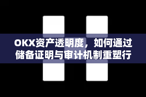 OKX资产透明度，如何通过储备证明与审计机制重塑行业信任-第1张图片-欧易 - OKX官网下载 | 全球智能投资加密货币交易所