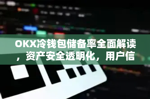 OKX冷钱包储备率全面解读,资产安全透明化,用户信任新标杆-第1张图片-欧易 - OKX官网下载 | 全球智能投资加密货币交易所 OKX冷钱包储备率全面解读,资产安全透明化,用户信任新标杆-第1张图片-欧易 - OKX官网下载 | 全球智能投资加密货币交易所